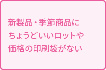 新製品・季節商品にちょうどいいロットや価格の印刷袋がない