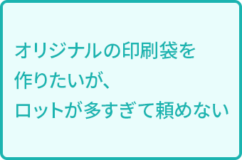 オリジナルの印刷袋を作りたいが、ロットが多すぎて頼めない